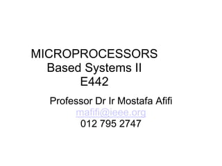 MICROPROCESSORS
  Based Systems II
       E442
  Professor Dr Ir Mostafa Afifi
       mafifi@ieee.org
        012 795 2747
 