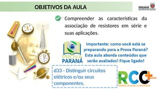 ➢ Compreender as características da
associação de resistores em série e
suas aplicações.
OBJETIVOS DA AULA
d33 - Distinguir circuitos
elétricos e/ou seus
componentes.
 