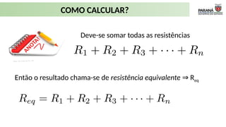 COMO CALCULAR?
Deve-se somar todas as resistências
Então o resultado chama-se de resistência equivalente R
⇒ eq
 