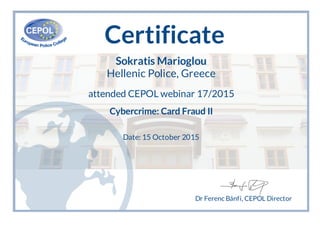 Certificate
Sokratis Marioglou
Hellenic Police, Greece
attended CEPOL webinar 17/2015
Cybercrime: Card Fraud II
Date: 15 October 2015
Dr Ferenc Bánfi, CEPOL Director
 