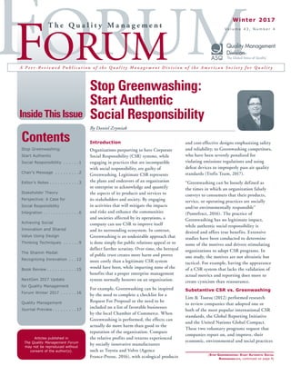 Articles published in
The Quality Management Forum
may not be reproduced without
consent of the author(s).
InsideThisIssue
A P e e r - R e v i e w e d P u b l i c a t i o n o f t h e Q u a l i t y M a n a g e m e n t D i v i s i o n o f t h e A m e r i c a n S o c i e t y f o r Q u a l i t y
T h e Q u a l i t y M a n a g e m e n t
Winter 2017
V o l u m e 4 3 , N u m b e r 4
Stop Greenwashing:
Start Authentic
Social Responsibility
By Daniel Zrymiak
Introduction
Organizations purporting to have Corporate
Social Responsibility (CSR) systems, while
engaging in practices that are incompatible
with social responsibility, are guilty of
Greenwashing. Legitimate CSR represents
the plans and endeavors of an organization
or enterprise to acknowledge and quantify
the aspects of its products and services to
its stakeholders and society. By engaging
in activities that will mitigate the impacts
and risks and enhance the communities
and societies affected by its operations, a
company can use CSR to improve itself
and its surrounding ecosystem. In contrast,
Greenwashing is an undesirable approach that
is done simply for public relations appeal or to
deflect further scrutiny. Over time, the betrayal
of public trust creates more harm and proves
more costly than a legitimate CSR system
would have been, while imparting none of the
benefits that a proper enterprise management
system normally bestows on an organization.
For example, Greenwashing can be inspired
by the need to complete a checklist for a
Request For Proposal or the need to be
included on a list of favorable businesses
by the local Chamber of Commerce. When
Greenwashing is performed, the effects can
actually do more harm than good to the
reputation of the organization. Compare
the relative profits and returns experienced
by socially innovative manufacturers
such as Toyota and Volvo (Agence
France-Presse, 2016), with ecological products
and cost-effective designs emphasizing safety
and reliability, to Greenwashing competitors,
who have been severely penalized for
violating emissions regulations and using
defeat devices to improperly pass air quality
standards (Trefis Team, 2017).
“Greenwashing can be loosely defined as
the times in which an organization falsely
conveys to consumers that their products,
service, or operating practices are socially
and/or environmentally responsible”
(Pontefract, 2016). The practice of
Greenwashing has no legitimate impact,
while authentic social responsibility is
desired and offers true benefits. Extensive
studies have been conducted to determine
some of the motives and drivers stimulating
organizations to adopt CSR programs. In
one study, the motives are not altruistic but
tactical. For example, having the appearance
of a CSR system that lacks the validation of
actual metrics and reporting does more to
create cynicism than reassurance.
Substantive CSR vs. Greenwashing
Lim & Tsutsu (2012) performed research
to review companies that adopted one or
both of the most popular international CSR
standards, the Global Reporting Initiative
and the United Nations Global Compact.
These two voluntary programs request that
companies report on, and improve, their
economic, environmental and social practices
(Stop Greenwashing: Start Authentic Social
Responsibility, continued on page 4)
Contents
Stop Greenwashing:
Start Authentic
Social Responsibility .  .  .  .  .  . 1
Chair’s Message .  .  .  .  .  .  .  .  . 2
Editor’s Notes .  .  .  .  .  .  .  .  .  .  . 3
Stakeholder Theory
Perspective: A Case for
Social Responsibility
Integration .  .  .  .  .  .  .  .  .  .  .  .  .  . 6
Achieving Social
Innovation and Shared
Value Using Design
Thinking Techniques .  .  .  .  .  . 9
The Shainin Medal:
Recognizing Innovation .  .  . 12
Book Review  .  .  .  .  .  .  .  .  .  . 15
NextGen 2017 Update
for Quality Management
Forum Winter 2017 .  .  .  .  .  . 16
Quality Management
Journal Preview  .  .  .  .  .  .  .  . 17
 