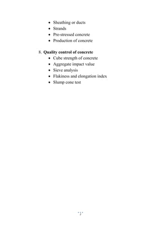 2
 Sheathing or ducts
 Strands
 Pre-stressed concrete
 Production of concrete
8. Quality control of concrete
 Cube strength of concrete
 Aggregate impact value
 Sieve analysis
 Flakiness and elongation index
 Slump cone test
 
