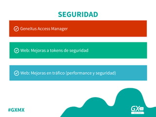 #GXMX
SEGURIDAD
Web: Mejoras en tráfico (performance y seguridad)
Web: Mejoras a tokens de seguridad
GeneXus Access Manager
 