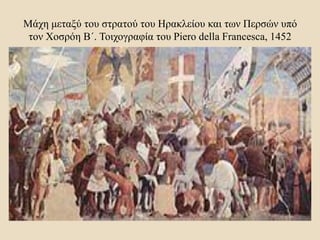 Μάχη μεταξύ του στρατού του Ηρακλείου και των Περσών υπό
τον Χοσρόη Β΄. Τοιχογραφία του Piero della Francesca, 1452
 