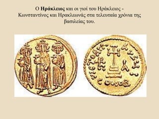 Ο Ηράκλειος και οι γιοί του Ηράκλειος -
Κωνσταντίνος και Ηρακλεωνάς στα τελευταία χρόνια της
βασιλείας του.
 