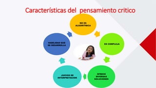 NO ES
ALGORITMICA
ES COMPLEJA
OFRECE
DIVERSAS
SOLUCIONES
JUICIOS DE
INTERPRETACION
HABILIDAD QUE
SE DESARROLLA
Características del pensamiento critico
 