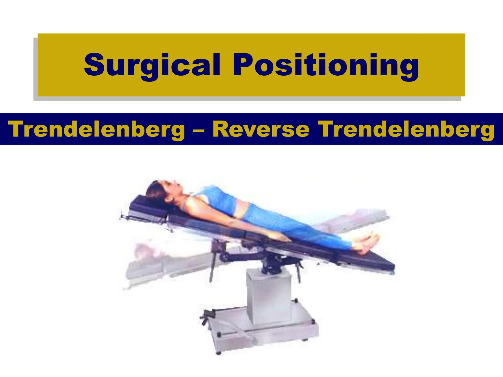 Surgical Positioning
Trendelenberg – Reverse Trendelenberg
 