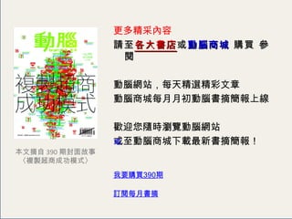 更多精采內容  請至 各大書店 或 動腦商城  購買 參閱 動腦網站，每天精選精彩文章 動腦商城每月月初動腦書摘簡報上線 　　　　  歡迎您隨時瀏覽動腦網站 或至動腦商城下載最新書摘簡報！ 我要購買 390 期 訂閱每月書摘 本文摘自 390 期封面故事 〈 複製超商成功模式 〉 