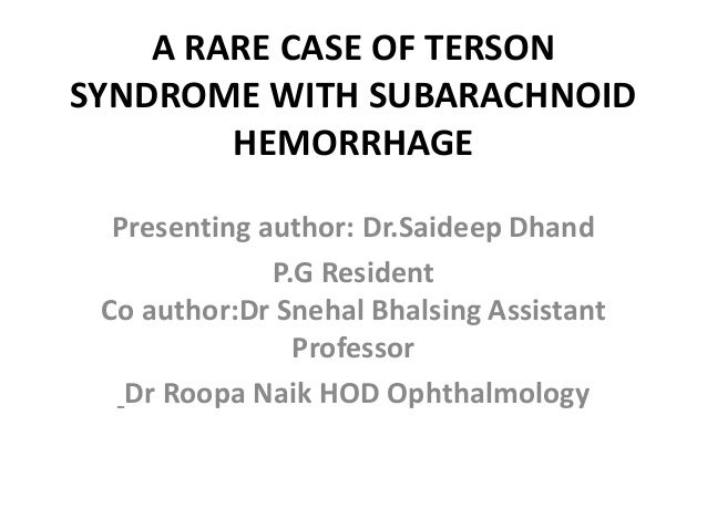 A RARE CASE OF TERSON SYNDROME WITH SUBARACHNOID HEMORRHAGE Presenting Author DrSaideep Dhand A RARE CASE OF TERSON SYNDROME WITH SUBARACHNOID HEMORRHAGE Presenting Author DrSaideep Dhand
