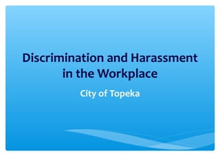 Discrimination and Harassment
in the Workplace
City of Topeka
 