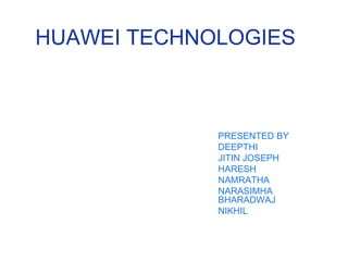 HUAWEI TECHNOLOGIES



             PRESENTED BY
             DEEPTHI
             JITIN JOSEPH
             HARESH
             NAMRATHA
             NARASIMHA
             BHARADWAJ
             NIKHIL
 