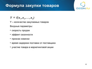 Формула закупки товаров Y = f(x 1 ,x 2 ,…,x n ) Y –  количество закупаемых товаров Входные параметры : скорость продаж эффект сезонности признак новинки время задержки поставки от поставщика участие товара в маркетинговой акции 
