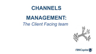 CHANNELS
MANAGEMENT:
The Client Facing team
 