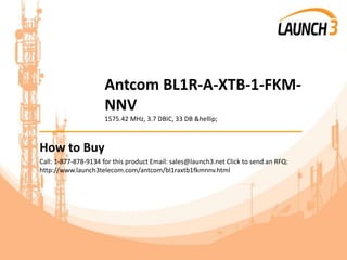 Antcom BL1R-A-XTB-1-FKM-
NNV
1575.42 MHz, 3.7 DBIC, 33 DB &hellip;
_______________________________________
How to Buy
Call: 1-877-878-9134 for this product Email: sales@launch3.net Click to send an RFQ:
http://www.launch3telecom.com/antcom/bl1raxtb1fkmnnv.html
 