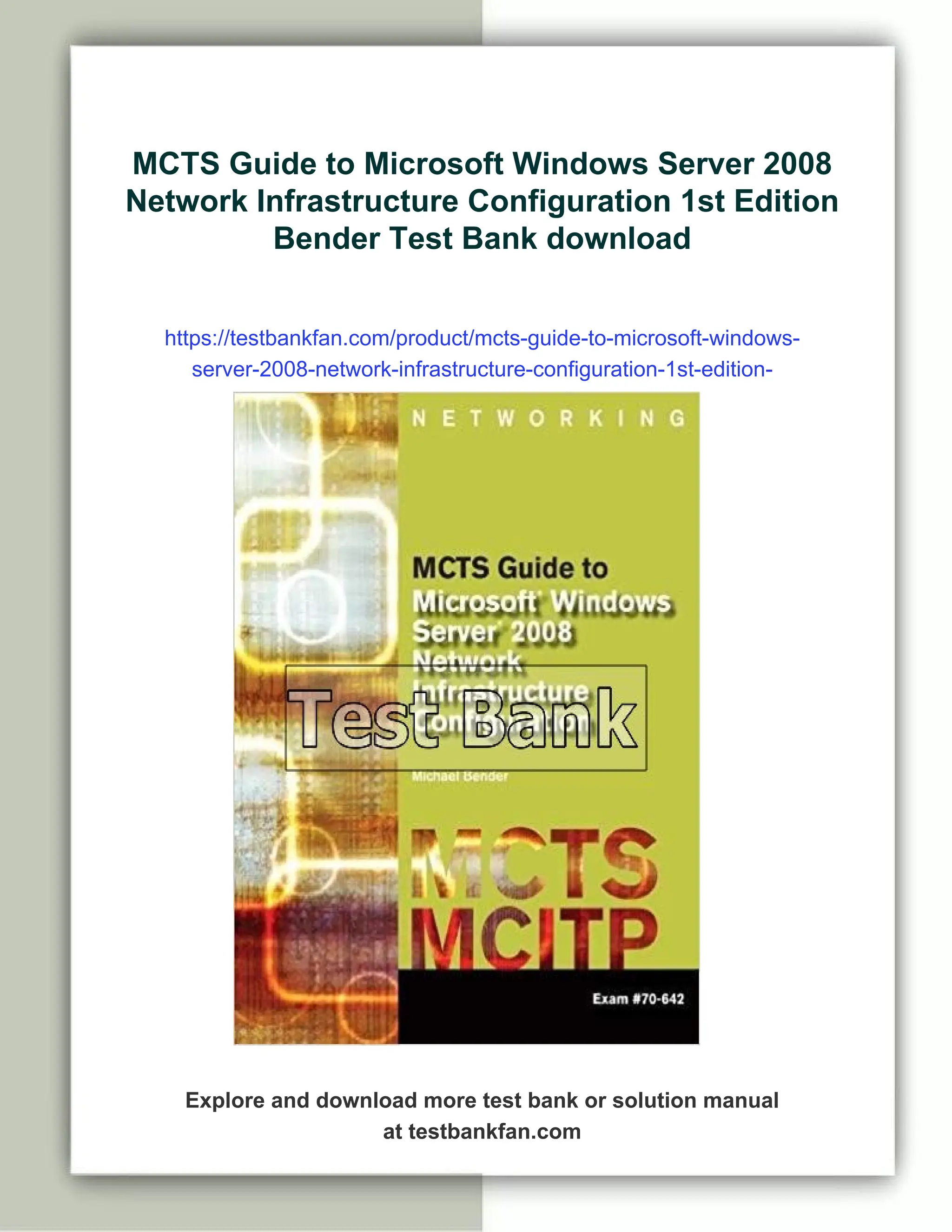 MCTS Guide to Microsoft Windows Server 2008
Network Infrastructure Configuration 1st Edition
Bender Test Bank download
https://testbankfan.com/product/mcts-guide-to-microsoft-windows-
server-2008-network-infrastructure-configuration-1st-edition-
bender-test-bank/
Explore and download more test bank or solution manual
at testbankfan.com
 