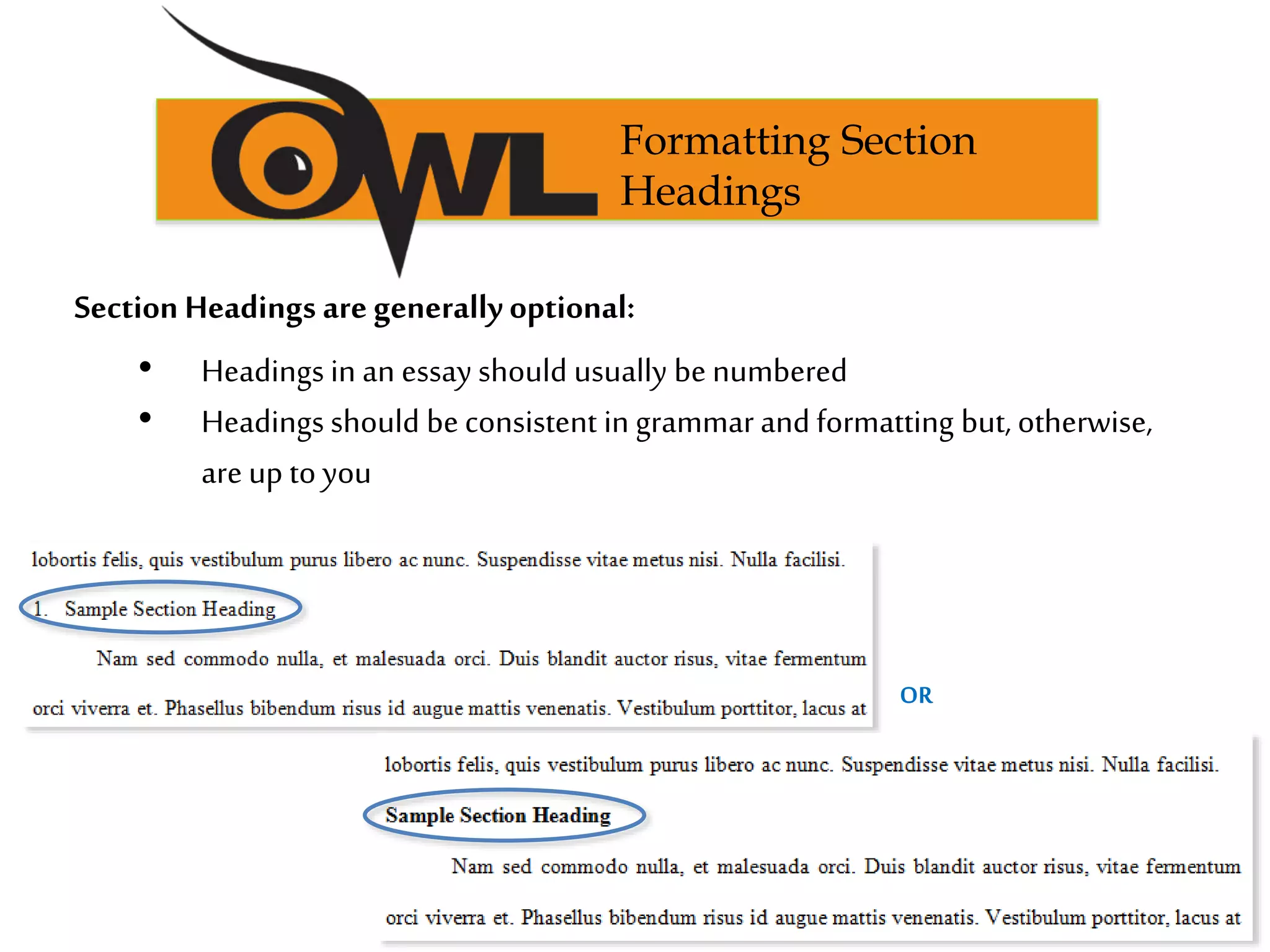 Section Headings are generallyoptional:
• Headings in an essay should usually be numbered
• Headings should beconsistent in grammar and formatting but, otherwise,
are up to you
Formatting Section
Headings
OR
 