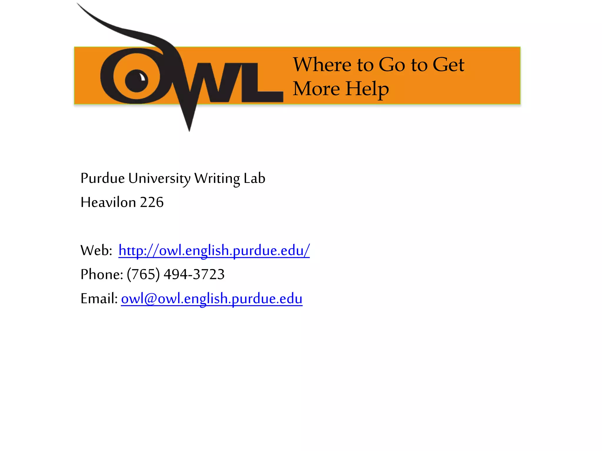 PurdueUniversity Writing Lab
Heavilon 226
Web: http://owl.english.purdue.edu/
Phone: (765) 494-3723
Email: owl@owl.english.purdue.edu
Where to Go to Get
More Help
 
