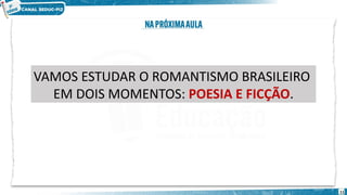11
VAMOS ESTUDAR O ROMANTISMO BRASILEIRO
EM DOIS MOMENTOS: POESIA E FICÇÃO.
 
