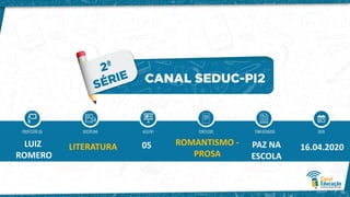 LUIZ
ROMERO
LITERATURA 05 ROMANTISMO -
PROSA
PAZ NA
ESCOLA
16.04.2020
 