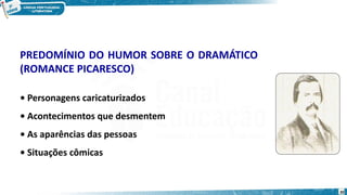 PREDOMÍNIO DO HUMOR SOBRE O DRAMÁTICO
(ROMANCE PICARESCO)
• Personagens caricaturizados
• Acontecimentos que desmentem
• As aparências das pessoas
• Situações cômicas
30
 