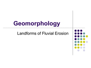 Geomorphology
 Landforms of Fluvial Erosion
 