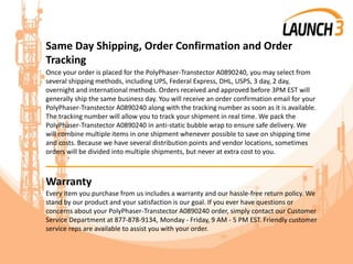 Same Day Shipping, Order Confirmation and Order
Tracking
Once your order is placed for the PolyPhaser-Transtector A0890240, you may select from
several shipping methods, including UPS, Federal Express, DHL, USPS, 3 day, 2 day,
overnight and international methods. Orders received and approved before 3PM EST will
generally ship the same business day. You will receive an order confirmation email for your
PolyPhaser-Transtector A0890240 along with the tracking number as soon as it is available.
The tracking number will allow you to track your shipment in real time. We pack the
PolyPhaser-Transtector A0890240 in anti-static bubble wrap to ensure safe delivery. We
will combine multiple items in one shipment whenever possible to save on shipping time
and costs. Because we have several distribution points and vendor locations, sometimes
orders will be divided into multiple shipments, but never at extra cost to you.
_______________________________________
Warranty
Every item you purchase from us includes a warranty and our hassle-free return policy. We
stand by our product and your satisfaction is our goal. If you ever have questions or
concerns about your PolyPhaser-Transtector A0890240 order, simply contact our Customer
Service Department at 877-878-9134, Monday - Friday, 9 AM - 5 PM EST. Friendly customer
service reps are available to assist you with your order.
 
