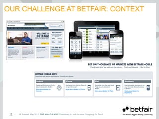 OUR CHALLENGE AT BETFAIR: CONTEXT
UE Summit. May 2012. THE WHAT & WHY Consistency is…not the same. Designing for Touch.12
 