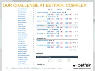 OUR CHALLENGE AT BETFAIR: COMPLEX
UE Summit. May 2012. THE WHAT & WHY Consistency is…not the same. Designing for Touch.13
 