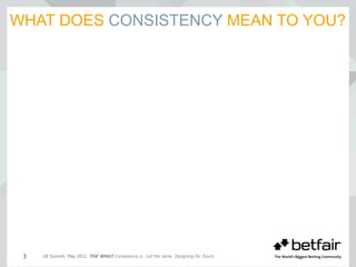 WHAT DOES CONSISTENCY MEAN TO YOU?
UE Summit. May 2012. THE WHAT Consistency is…not the same. Designing for Touch.3
 