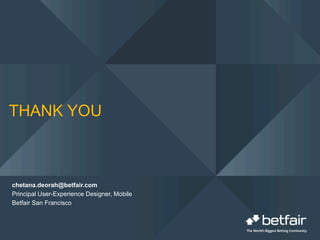 THANK YOU
chetana.deorah@betfair.com
Principal User-Experience Designer, Mobile
Betfair San Francisco
 