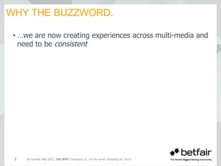 WHY THE BUZZWORD.
UE Summit. May 2012. THE WHY Consistency is…not the same. Designing for Touch.7
• …we are now creating experiences across multi-media and
need to be consistent
 