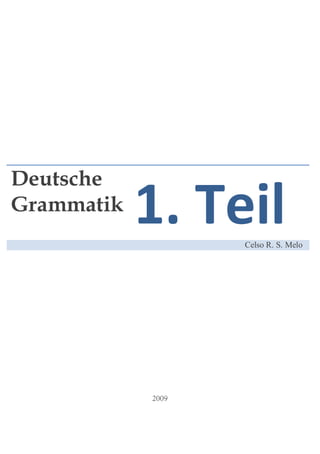 Deutsche
Grammatik
            1. Teil
                 Celso R. S. Melo
 