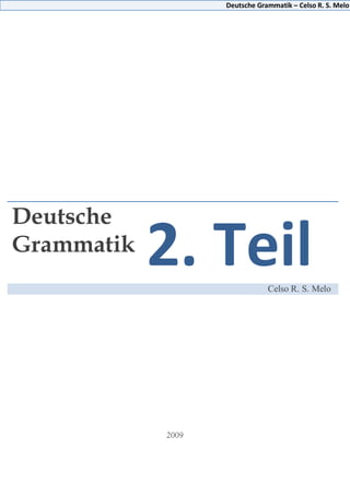 Deutsche Grammatik – Celso R. S. Melo
Deutsche
Grammatik
2. TeilCelso R. S. Melo
 