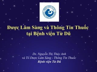 Dược Lâm Sàng và Thông Tin Thuốc
tại Bệnh viện Từ Dũ
Ds. Nguyễn Thị Thúy Anh
và Tổ Dược Lâm Sàng - Thông Tin Thuốc
Bệnh viện Từ Dũ
 