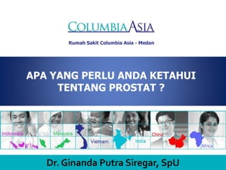 Rumah Sakit Columbia Asia - Medan
APA YANG PERLU ANDA KETAHUI
TENTANG PROSTAT ?
Dr. Ginanda Putra Siregar, SpU
 