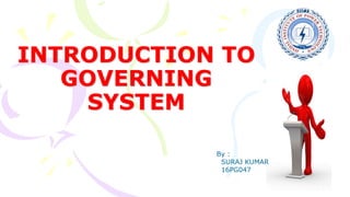 INTRODUCTION TO
GOVERNING
SYSTEM
By :
SURAJ KUMAR
16PG047
 