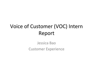 Voice of Customer (VOC) Intern
Report
Jessica Bao
Customer Experience
 