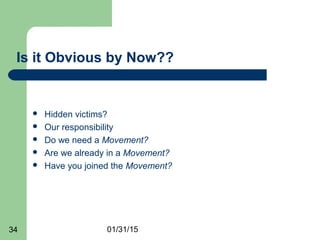 01/31/1534
Is it Obvious by Now??
 Hidden victims?
 Our responsibility
 Do we need a Movement?
 Are we already in a Movement?
 Have you joined the Movement?
 