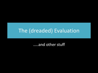 The (dreaded) Evaluation …..and other stuff 