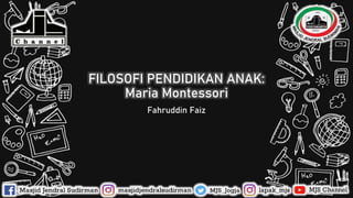 FILOSOFI PENDIDIKAN ANAK:
Maria Montessori
Fahruddin Faiz
 