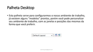 Palheta Desktop
• Esta palheta serve para configurarmos o nosso ambiente de trabalho,
já existem alguns “modelos” prontos, porém você pode personalizar
seu ambiente de trabalho, com as janelas e posições das mesmas da
forma que você preferir.
ewertonjsilva@gmail.com
 