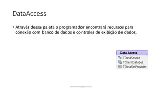 DataAccess
• Através dessa paleta o programador encontrará recursos para
conexão com banco de dados e controles de exibição de dados.
ewertonjsilva@gmail.com
 