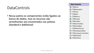 DataControls
• Nessa paleta os componentes estão ligados ao
banco de dados, mas os recursos são
semelhantes aos encontrados nas paletas
Standard e Additional.
ewertonjsilva@gmail.com
 