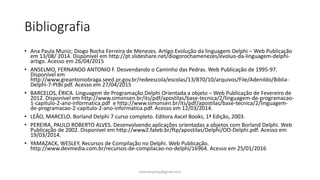 Bibliografia
• Ana Paula Muniz; Diogo Rocha Ferreira de Menezes. Artigo Evolução da linguagem Delphi – Web Publicação
em 13/08/ 2014. Disponível em http://pt.slideshare.net/diogorochamenezes/evoluo-da-linguagem-delphi-
artigo. Acesso em 26/04/2015
• ANSELMO, FERNANDO ANTONIO F. Desvendando o Caminho das Pedras. Web Publicação de 1995-97.
Disponível em
http://www.greantoniobraga.seed.pr.gov.br/redeescola/escolas/13/870/10/arquivos/File/Adenildo/Biblia-
Delphi-7-PtBr.pdf. Acesso em 27/04/2015
• BARCELOS, ÉRICA. Linguagem de Programação Delphi Orientada a objeto – Web Publicação de Fevereiro de
2012. Disponível em http://www.simonsen.br/its/pdf/apostilas/base-tecnica/2/linguagem-de-programacao-
1-capitulo-2-ano-informatica.pdf e http://www.simonsen.br/its/pdf/apostilas/base-tecnica/2/linguagem-
de-programacao-2-capitulo-2-ano-informatica.pdf. Acesso em 12/03/2014.
• LEÃO, MARCELO. Borland Delphi 7 curso completo. Editora Axcel Books, 1ª Edição, 2003.
• PEREIRA, PAULO ROBERTO ALVES. Desenvolvendo aplicações orientadas a objetos com Borland Delphi. Web
Publicação de 2002. Disponível em http://www2.fateb.br/ftp/apostilas/Delphi/OO-Delphi.pdf. Acesso em
19/03/2014.
• YAMAZACK, WESLEY. Recursos de Compilação no Delphi. Web Publicação.
http://www.devmedia.com.br/recursos-de-compilacao-no-delphi/16964. Acesso em 25/01/2016
ewertonjsilva@gmail.com
 