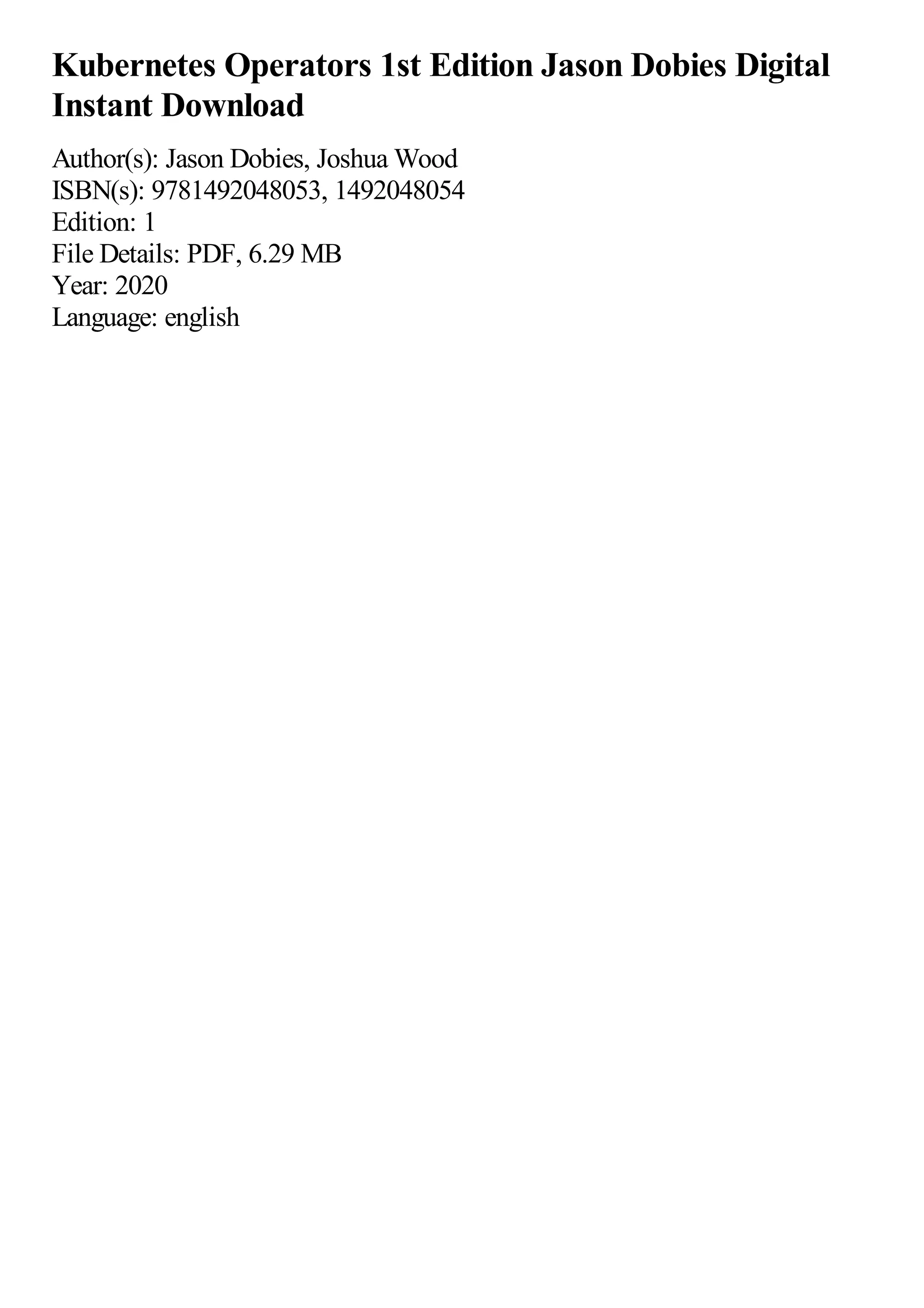 Kubernetes Operators 1st Edition Jason Dobies Digital
Instant Download
Author(s): Jason Dobies, Joshua Wood
ISBN(s): 9781492048053, 1492048054
Edition: 1
File Details: PDF, 6.29 MB
Year: 2020
Language: english
 