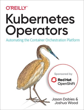 Jason Dobies &
Joshua Wood
Kubernetes
Operators
Automating the Container Orchestration Platform
Sponsored by
 