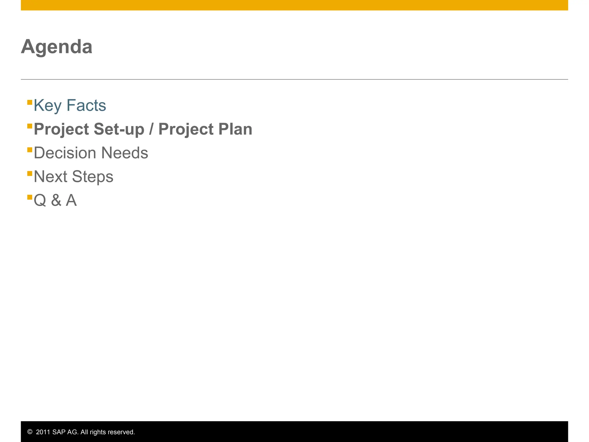 © 2011 SAP AG. All rights reserved. 5
Agenda
Key Facts
Project Set-up / Project Plan
Decision Needs
Next Steps
Q & A
 