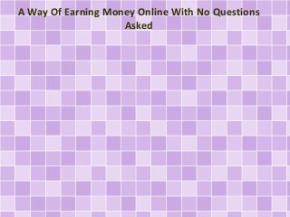 A Way Of Earning Money Online With No Questions
Asked
 