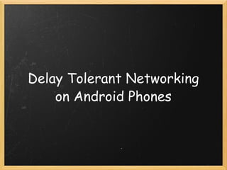 Delay Tolerant Networking on Android Phones 