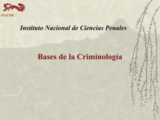 Instituto Nacional de Ciencias Penales
Bases de la Criminología
INACIPE
 
